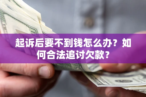济南起诉后要不到钱怎么办？如何合法追讨欠款？