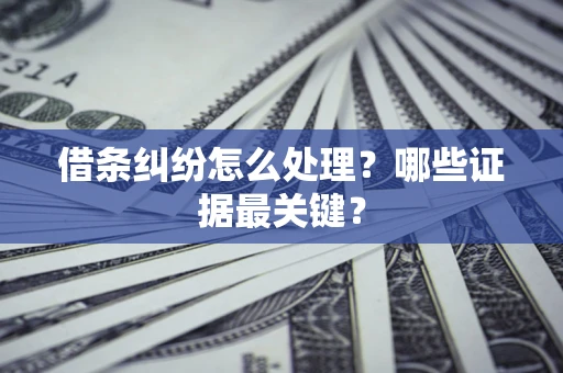 济南借条纠纷怎么处理？哪些证据最关键？