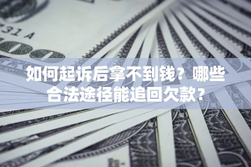 济南如何起诉后拿不到钱？哪些合法途径能追回欠款？