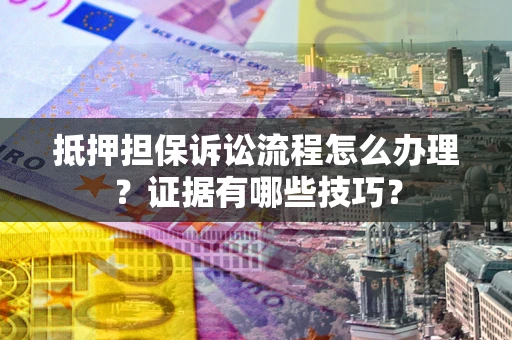 济南抵押担保诉讼流程怎么办理？证据有哪些技巧？