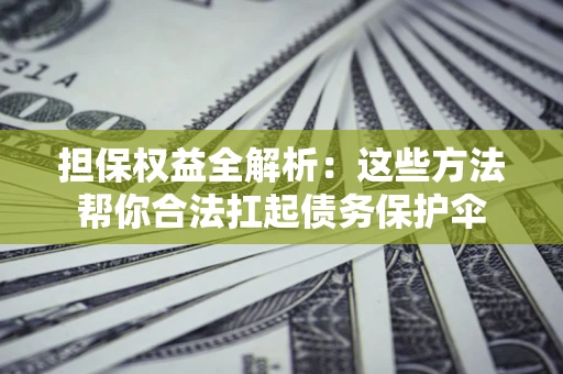 济南担保权益全解析：这些方法帮你合法扛起债务保护伞