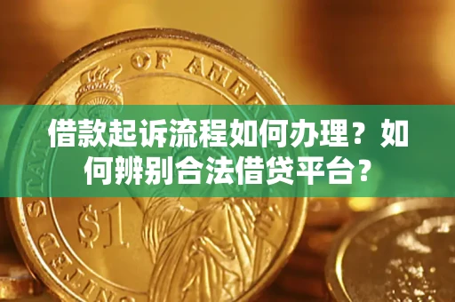 济南借款起诉流程如何办理？如何辨别合法借贷平台？