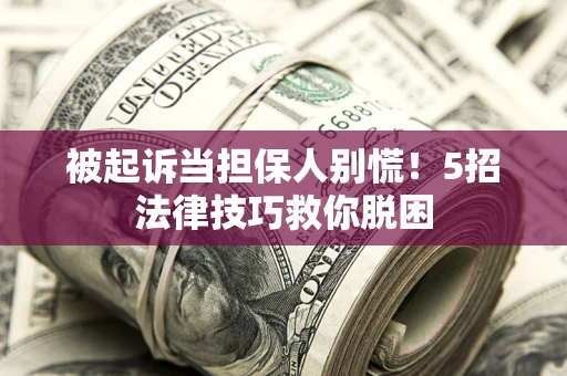 济南被起诉当担保人别慌！5招法律技巧救你脱困