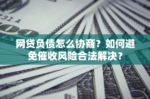 济南网贷负债怎么协商？如何避免催收风险合法解决？