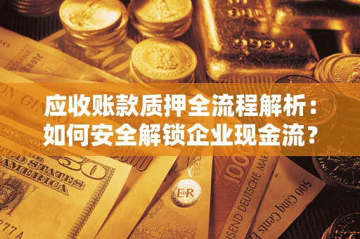 济南应收账款质押全流程解析：如何安全解锁企业现金流？