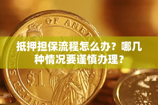 济南抵押担保流程怎么办？哪几种情况要谨慎办理？