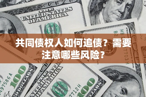 济南共同债权人如何追债？需要注意哪些风险？