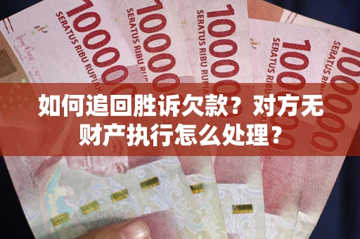 济南如何追回胜诉欠款？对方无财产执行怎么处理？