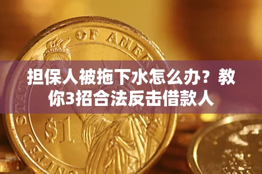 济南担保人被拖下水怎么办？教你3招合法反击借款人