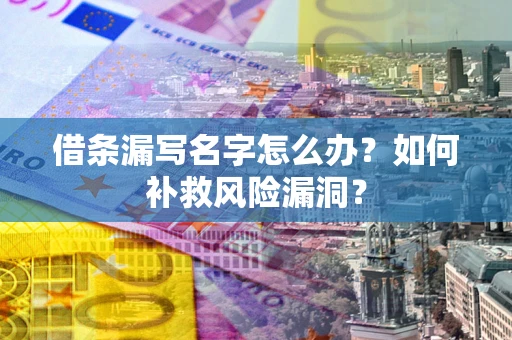 济南借条漏写名字怎么办？如何补救风险漏洞？