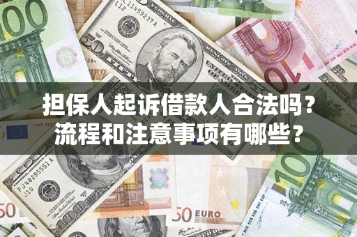 济南担保人起诉借款人合法吗？流程和注意事项有哪些？