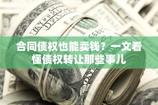 济南合同债权也能卖钱？一文看懂债权转让那些事儿