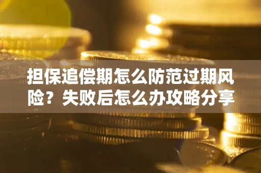 济南担保追偿期怎么防范过期风险？失败后怎么办攻略分享