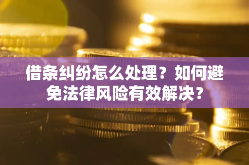 济南借条纠纷怎么处理？如何避免法律风险有效解决？