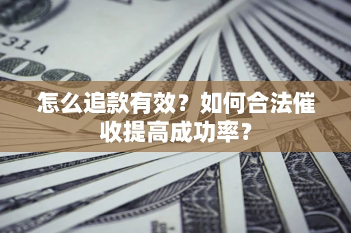 济南怎么追款有效？如何合法催收提高成功率？