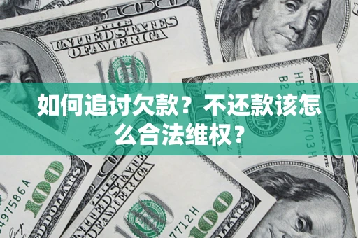 济南如何追讨欠款？不还款该怎么合法维权？