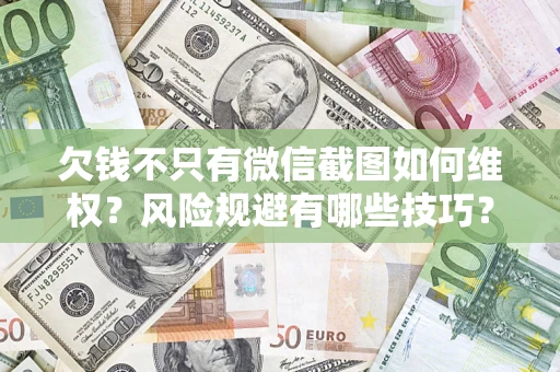 济南欠钱不只有微信截图如何维权？风险规避有哪些技巧？