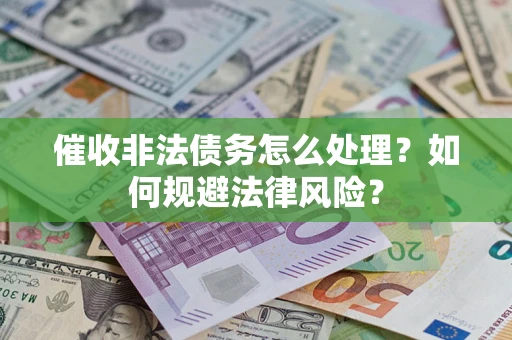 济南催收非法债务怎么处理？如何规避法律风险？