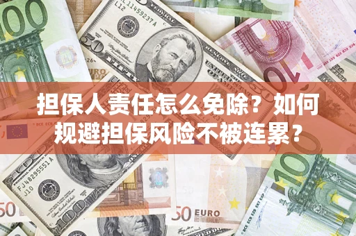 济南担保人责任怎么免除？如何规避担保风险不被连累？