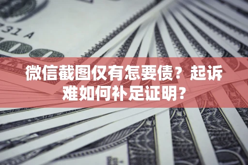 济南微信截图仅有怎要债？起诉难如何补足证明？