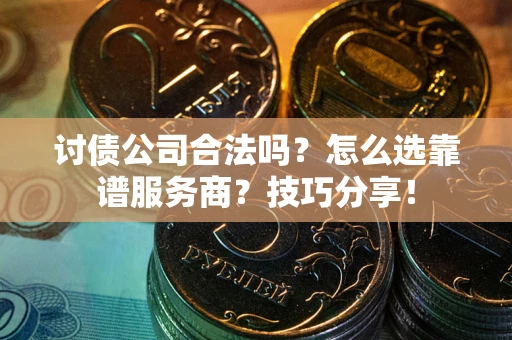 济南讨债公司合法吗？怎么选靠谱服务商？技巧分享！