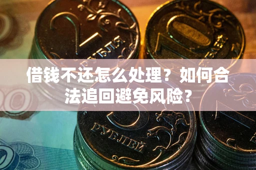 济南借钱不还怎么处理？如何合法追回避免风险？