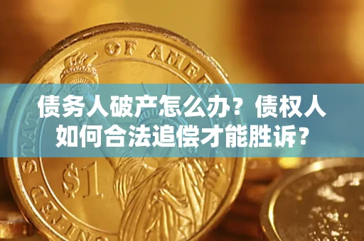 济南债务人破产怎么办？债权人如何合法追偿才能胜诉？