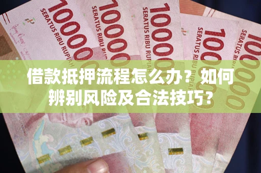济南借款抵押流程怎么办？如何辨别风险及合法技巧？