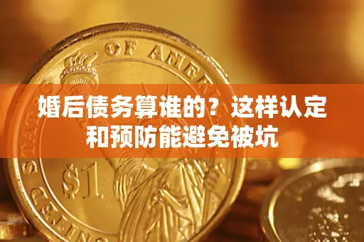 济南婚后债务算谁的？这样认定和预防能避免被坑