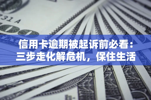 济南信用卡逾期被起诉前必看：三步走化解危机，保住生活尊严
