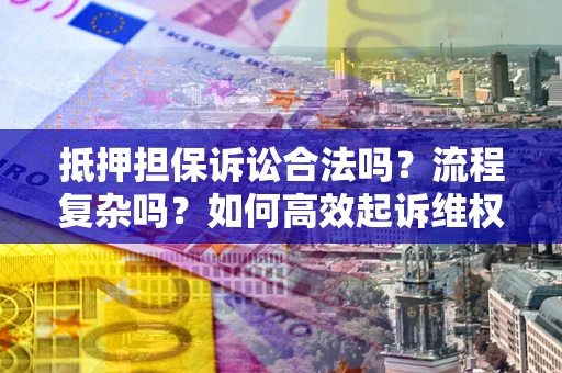 济南抵押担保诉讼合法吗？流程复杂吗？如何高效起诉维权？