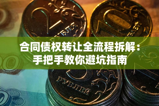 济南合同债权转让全流程拆解：手把手教你避坑指南