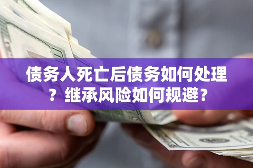 济南债务人死亡后债务如何处理？继承风险如何规避？
