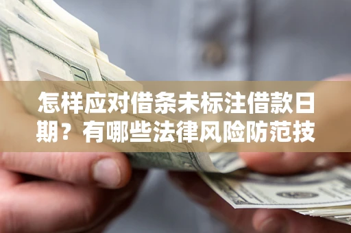济南怎样应对借条未标注借款日期？有哪些法律风险防范技巧？
