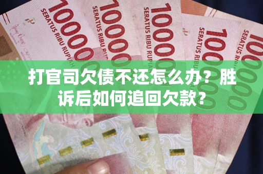 济南打官司欠债不还怎么办？胜诉后如何追回欠款？