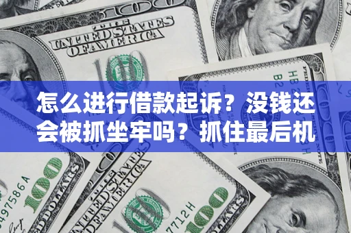 济南怎么进行借款起诉？没钱还会被抓坐牢吗？抓住最后机会！