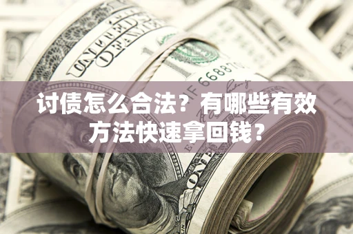 济南讨债怎么合法？有哪些有效方法快速拿回钱？
