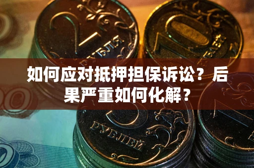 济南如何应对抵押担保诉讼？后果严重如何化解？