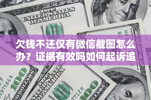 济南欠钱不还仅有微信截图怎么办？证据有效吗如何起诉追回欠款？