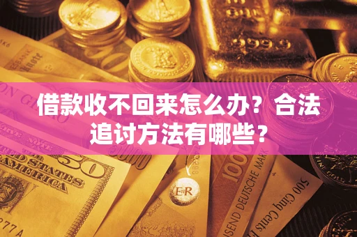 济南借款收不回来怎么办？合法追讨方法有哪些？