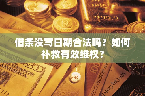 济南借条没写日期合法吗？如何补救有效维权？