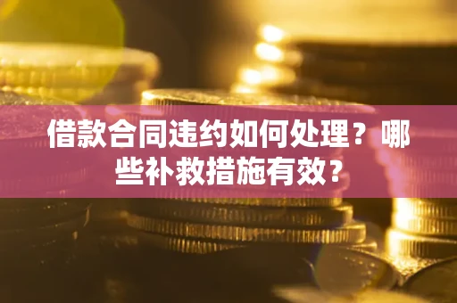 济南借款合同违约如何处理？哪些补救措施有效？
