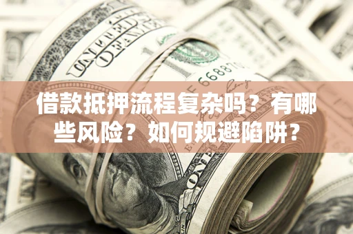 济南借款抵押流程复杂吗？有哪些风险？如何规避陷阱？