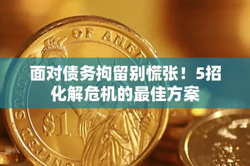 济南面对债务拘留别慌张！5招化解危机的最佳方案