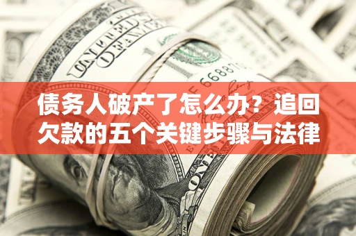 济南债务人破产了怎么办？追回欠款的五个关键步骤与法律策略