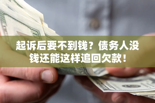 济南起诉后要不到钱？债务人没钱还能这样追回欠款！