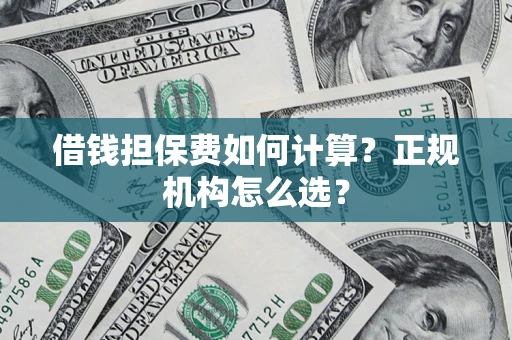 济南借钱担保费如何计算？正规机构怎么选？