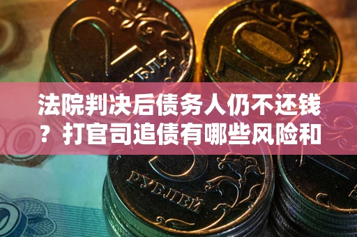 济南法院判决后债务人仍不还钱？打官司追债有哪些风险和技巧？