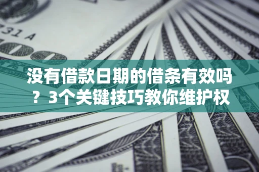 济南没有借款日期的借条有效吗？3个关键技巧教你维护权益