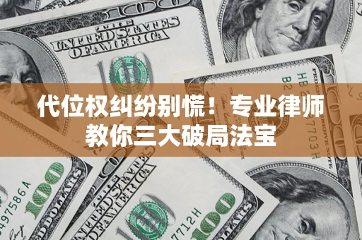 济南代位权纠纷别慌！专业律师教你三大破局法宝